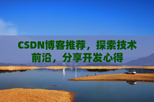 CSDN博客推荐，探索技术前沿，分享开发心得