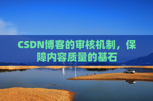 CSDN博客的审核机制，保障内容质量的基石